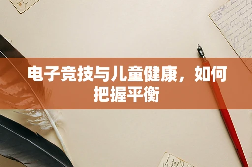 电子竞技与儿童健康，如何把握平衡
