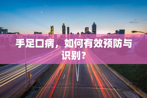 手足口病，如何有效预防与识别？
