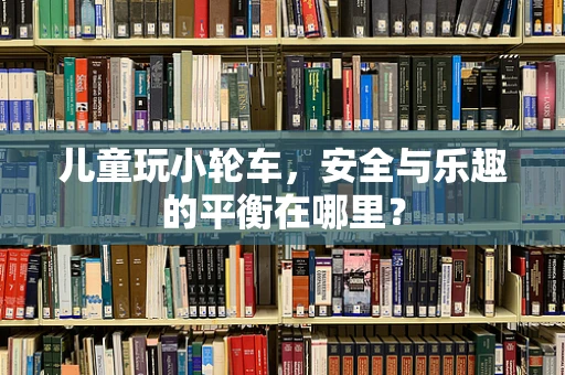 儿童玩小轮车，安全与乐趣的平衡在哪里？