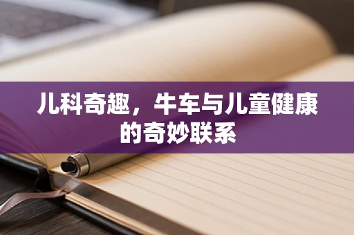儿科奇趣，牛车与儿童健康的奇妙联系
