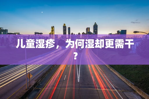儿童湿疹，为何湿却更需干？