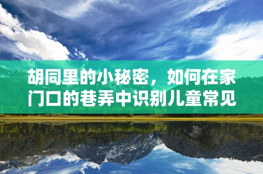胡同里的小秘密，如何在家门口的巷弄中识别儿童常见疾病？