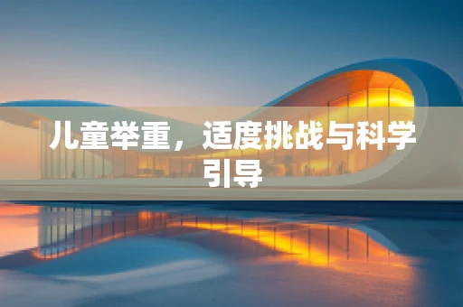 儿童举重，适度挑战与科学引导