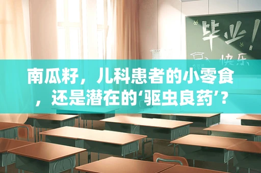 南瓜籽，儿科患者的小零食，还是潜在的‘驱虫良药’？