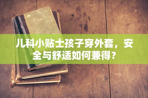 儿科小贴士孩子穿外套，安全与舒适如何兼得？