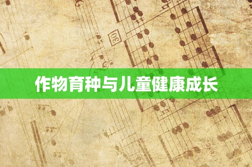作物育种与儿童健康成长