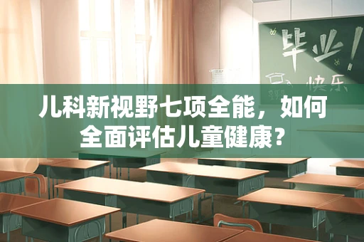 儿科新视野七项全能，如何全面评估儿童健康？