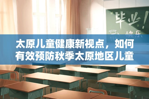 太原儿童健康新视点，如何有效预防秋季太原地区儿童呼吸道感染？