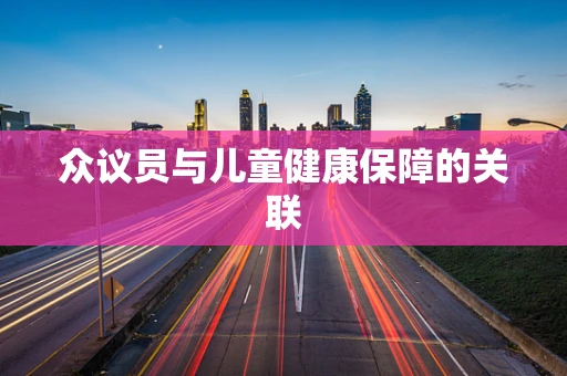 众议员与儿童健康保障的关联