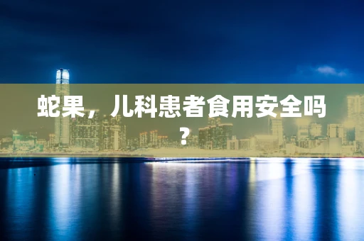 蛇果，儿科患者食用安全吗？