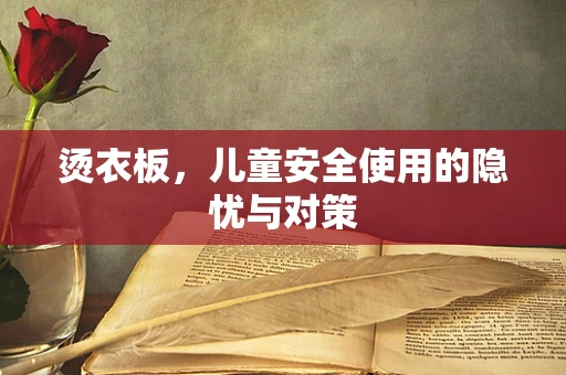 烫衣板，儿童安全使用的隐忧与对策