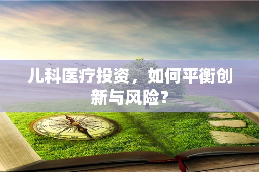 儿科医疗投资，如何平衡创新与风险？