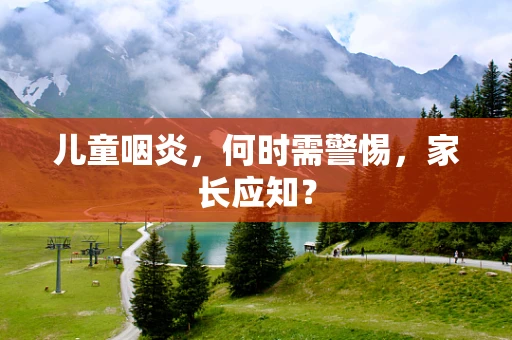 儿童咽炎，何时需警惕，家长应知？