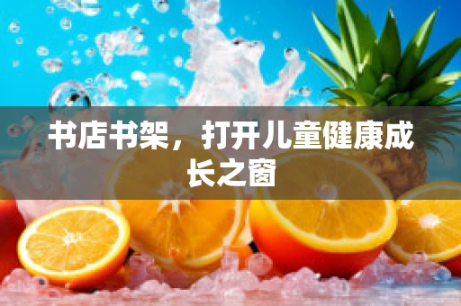书店书架，打开儿童健康成长之窗