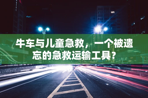 牛车与儿童急救，一个被遗忘的急救运输工具？