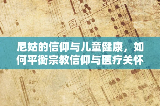 尼姑的信仰与儿童健康，如何平衡宗教信仰与医疗关怀？