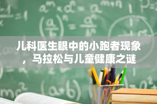 儿科医生眼中的小跑者现象，马拉松与儿童健康之谜