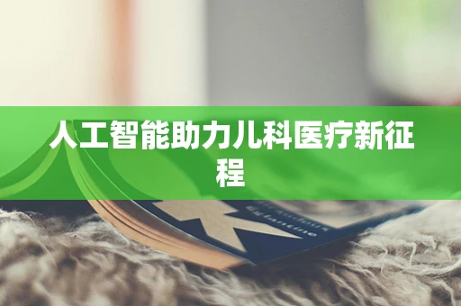 人工智能助力儿科医疗新征程