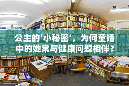 公主的‘小秘密’，为何童话中的她常与健康问题相伴？