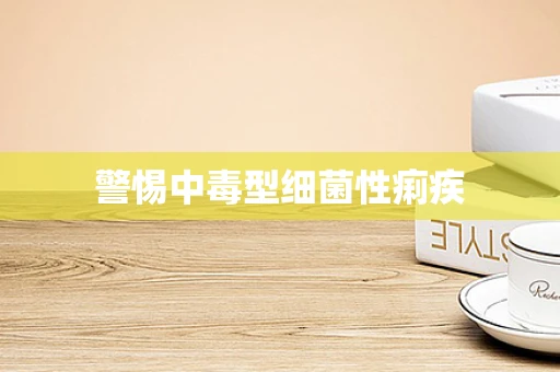 警惕中毒型细菌性痢疾