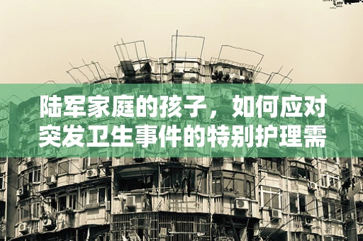 陆军家庭的孩子，如何应对突发卫生事件的特别护理需求？