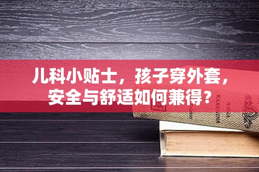 儿科小贴士，孩子穿外套，安全与舒适如何兼得？