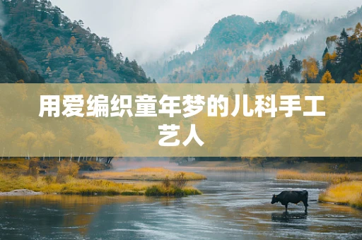 用爱编织童年梦的儿科手工艺人
