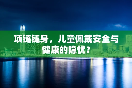 项链链身，儿童佩戴安全与健康的隐忧？