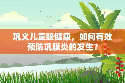 巩义儿童眼健康，如何有效预防巩膜炎的发生？