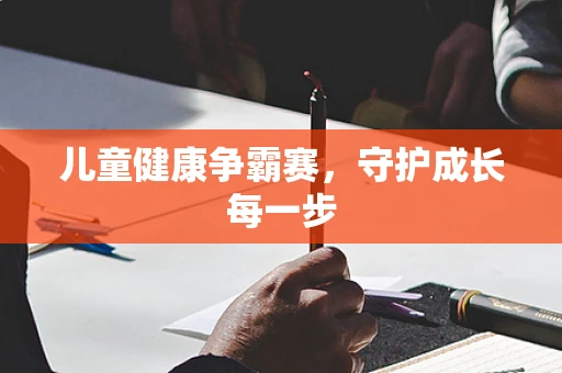 儿童健康争霸赛，守护成长每一步