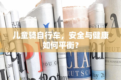 儿童骑自行车，安全与健康如何平衡？
