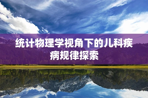 统计物理学视角下的儿科疾病规律探索
