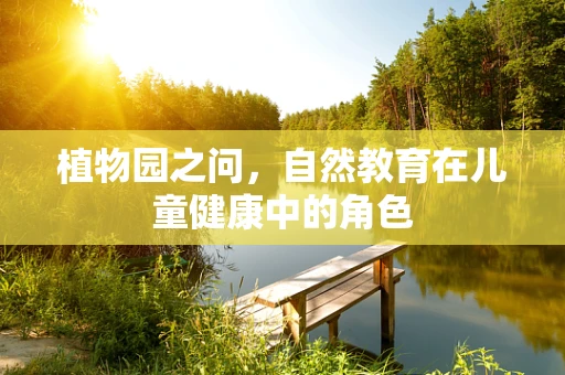 植物园之问，自然教育在儿童健康中的角色
