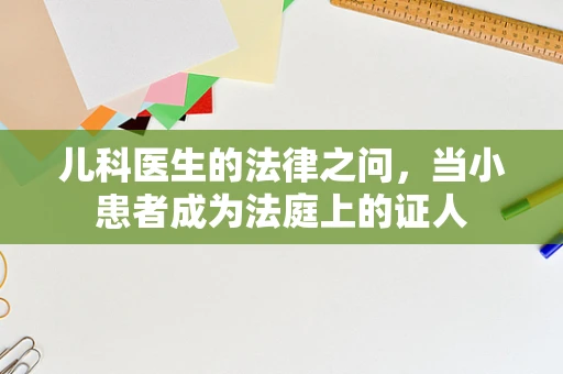 儿科医生的法律之问，当小患者成为法庭上的证人