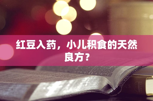红豆入药，小儿积食的天然良方？