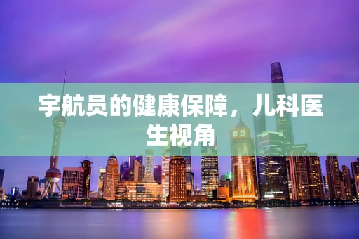 宇航员的健康保障，儿科医生视角
