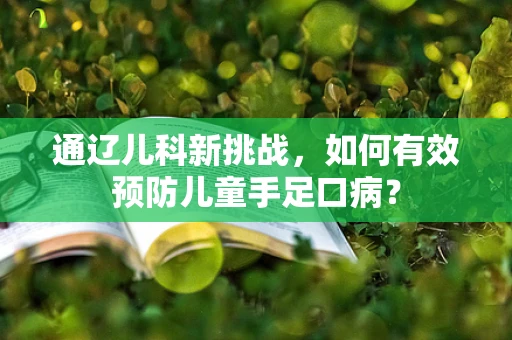 通辽儿科新挑战，如何有效预防儿童手足口病？