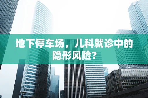 地下停车场，儿科就诊中的隐形风险？