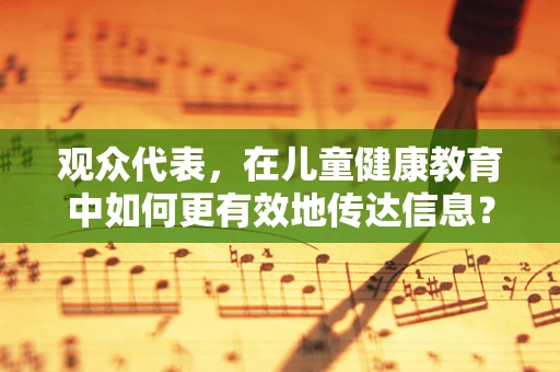 观众代表，在儿童健康教育中如何更有效地传达信息？