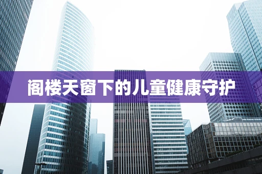 阁楼天窗下的儿童健康守护