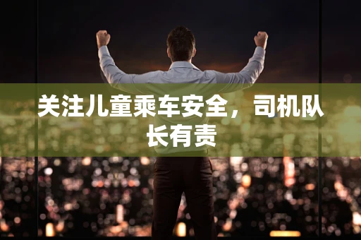 关注儿童乘车安全，司机队长有责