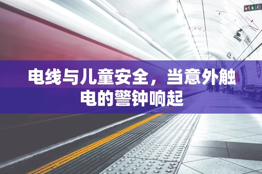 电线与儿童安全，当意外触电的警钟响起