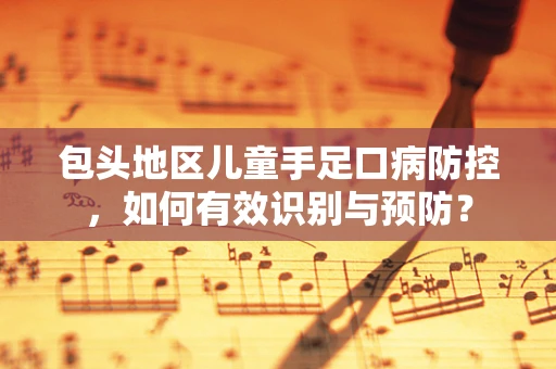 包头地区儿童手足口病防控，如何有效识别与预防？
