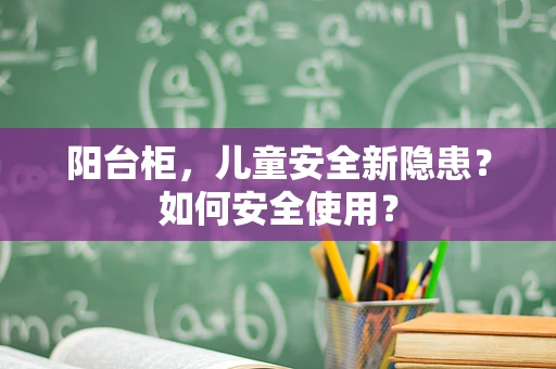 阳台柜，儿童安全新隐患？如何安全使用？