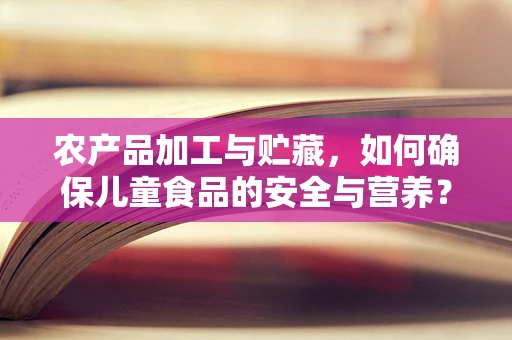 农产品加工与贮藏，如何确保儿童食品的安全与营养？