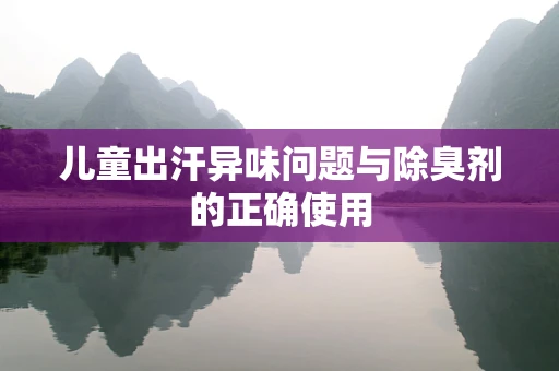儿童出汗异味问题与除臭剂的正确使用