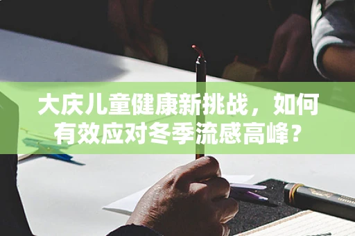 大庆儿童健康新挑战，如何有效应对冬季流感高峰？