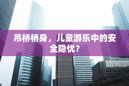 吊桥桥身，儿童游乐中的安全隐忧？