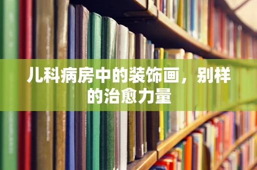 儿科病房中的装饰画，别样的治愈力量