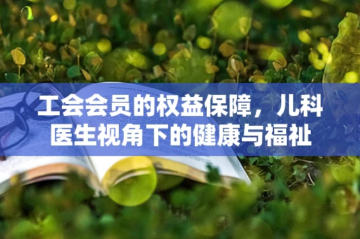 工会会员的权益保障，儿科医生视角下的健康与福祉